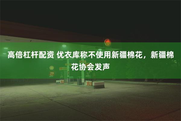 高倍杠杆配资 优衣库称不使用新疆棉花，新疆棉花协会发声