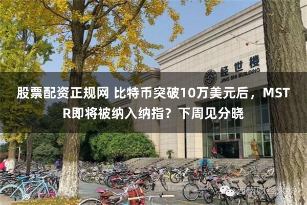 股票配资正规网 比特币突破10万美元后，MSTR即将被纳入纳指？下周见分晓