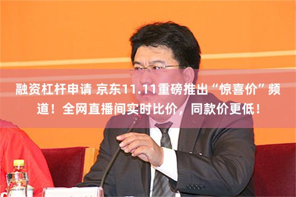 融资杠杆申请 京东11.11重磅推出“惊喜价”频道！全网直播间实时比价，同款价更低！