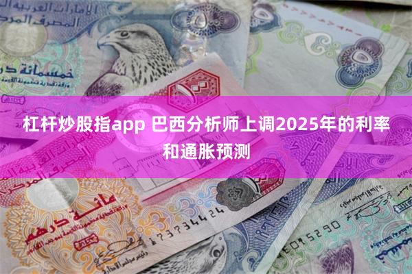 杠杆炒股指app 巴西分析师上调2025年的利率和通胀预测