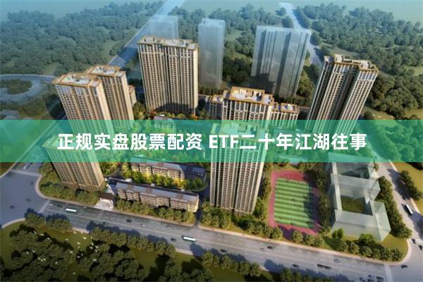 正规实盘股票配资 ETF二十年江湖往事