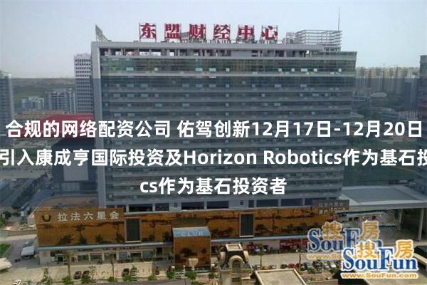 合规的网络配资公司 佑驾创新12月17日-12月20日招股 引入康成亨国际投资及Horizon Robotics作为基石投资者