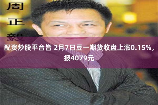 配资炒股平台皆 2月7日豆一期货收盘上涨0.15%，报4079元