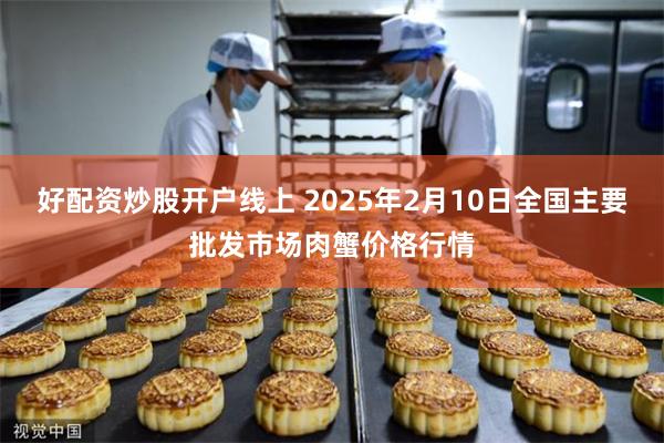 好配资炒股开户线上 2025年2月10日全国主要批发市场肉蟹价格行情