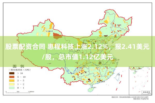 股票配资合同 惠程科技上涨2.12%，报2.41美元/股，总市值1.12亿美元