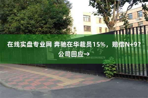 在线实盘专业网 奔驰在华裁员15%，赔偿N+9？公司回应→