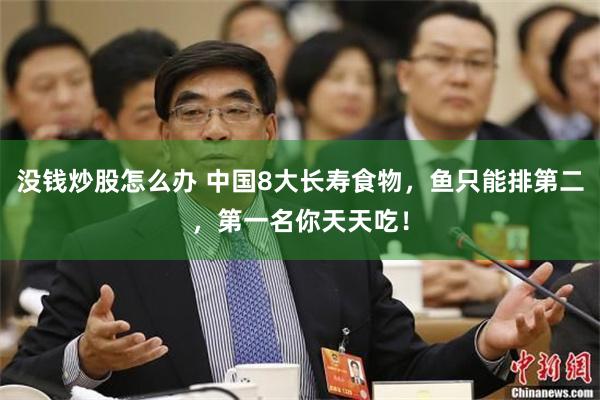 没钱炒股怎么办 中国8大长寿食物，鱼只能排第二，第一名你天天吃！