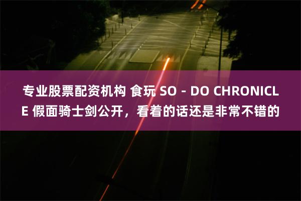 专业股票配资机构 食玩 SO－DO CHRONICLE 假面骑士剑公开，看着的话还是非常不错的