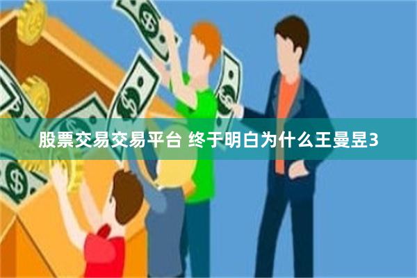 股票交易交易平台 终于明白为什么王曼昱3
