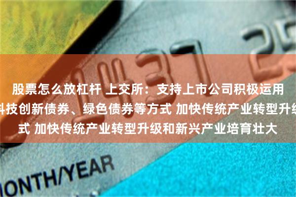 股票怎么放杠杆 上交所：支持上市公司积极运用并购重组、再融资、科技创新债券、绿色债券等方式 加快传统产业转型升级和新兴产业培育壮大