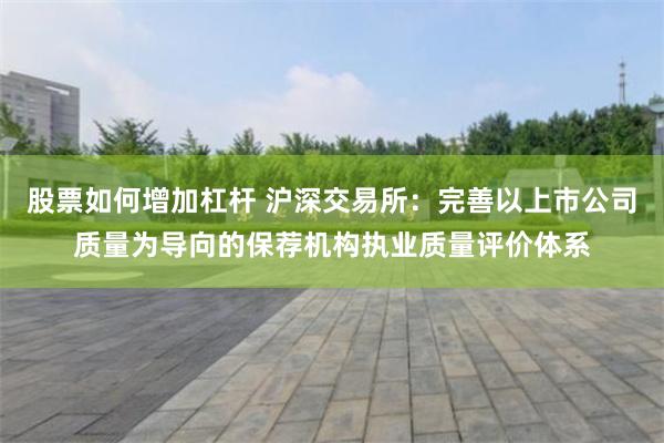 股票如何增加杠杆 沪深交易所：完善以上市公司质量为导向的保荐机构执业质量评价体系