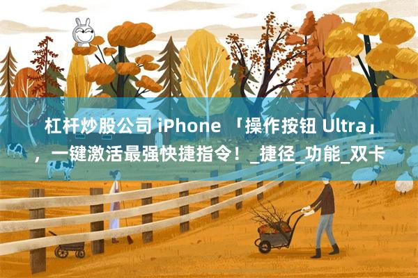 杠杆炒股公司 iPhone 「操作按钮 Ultra」，一键激活最强快捷指令！_捷径_功能_双卡