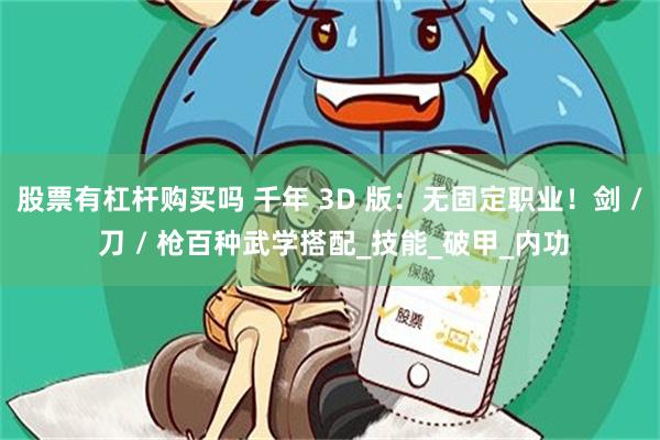 股票有杠杆购买吗 千年 3D 版：无固定职业！剑 / 刀 / 枪百种武学搭配_技能_破甲_内功