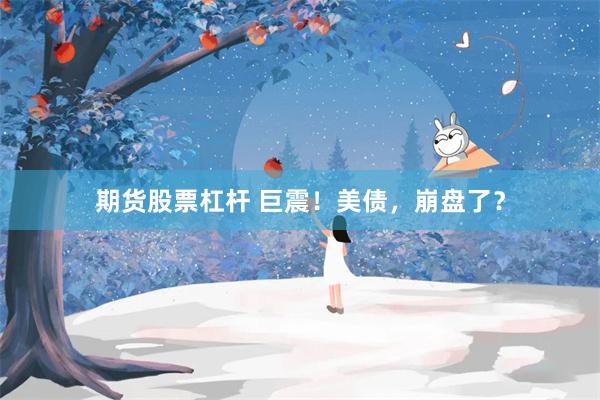 期货股票杠杆 巨震！美债，崩盘了？
