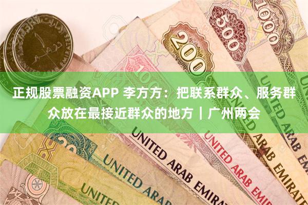 正规股票融资APP 李方方：把联系群众、服务群众放在最接近群众的地方｜广州两会