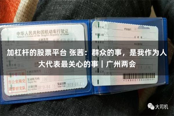加杠杆的股票平台 张茜：群众的事，是我作为人大代表最关心的事｜广州两会