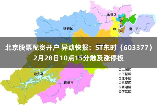 北京股票配资开户 异动快报：ST东时（603377）2月28日10点15分触及涨停板