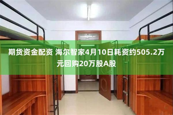 期货资金配资 海尔智家4月10日耗资约505.2万元回购20万股A股