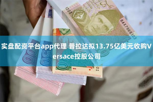 实盘配资平台app代理 普拉达拟13.75亿美元收购Versace控股公司