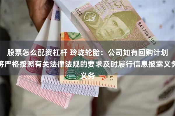 股票怎么配资杠杆 玲珑轮胎：公司如有回购计划将严格按照有关法律法规的要求及时履行信息披露义务