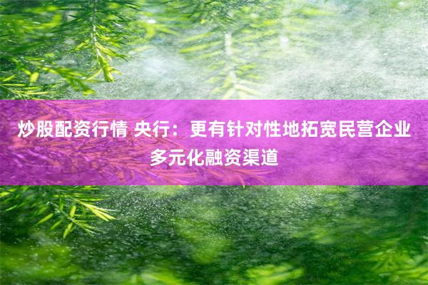 炒股配资行情 央行：更有针对性地拓宽民营企业多元化融资渠道