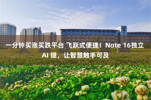 一分钟买涨买跌平台 飞跃式便捷！Note 16独立 AI 键，让智慧触手可及