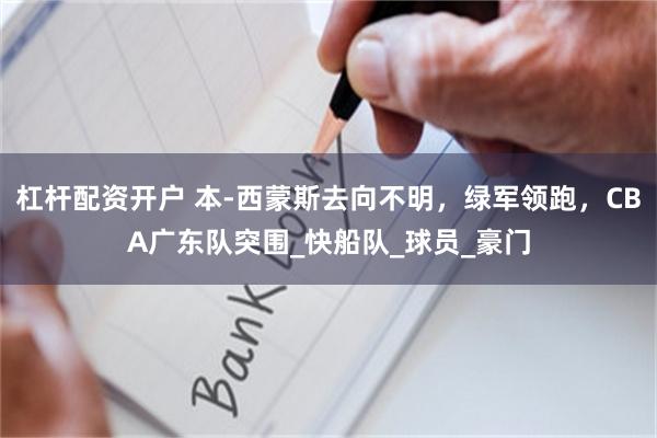 杠杆配资开户 本-西蒙斯去向不明，绿军领跑，CBA广东队突围_快船队_球员_豪门
