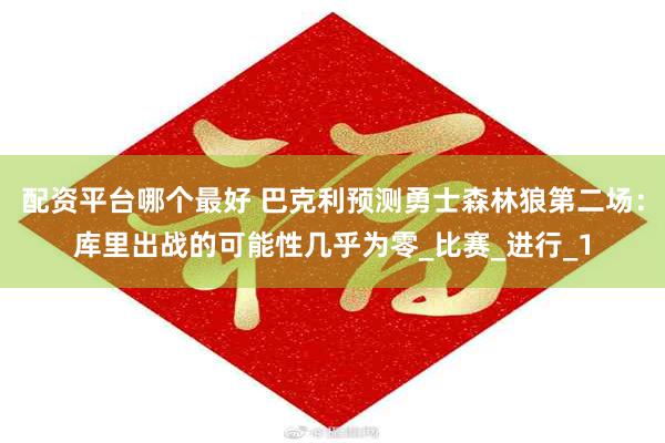 配资平台哪个最好 巴克利预测勇士森林狼第二场：库里出战的可能性几乎为零_比赛_进行_1