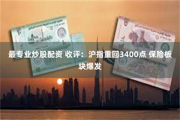 最专业炒股配资 收评：沪指重回3400点 保险板块爆发