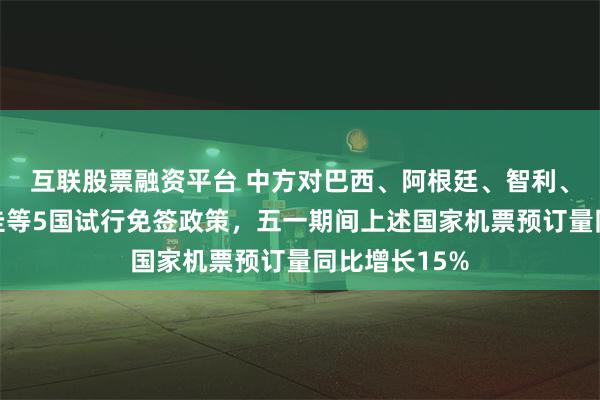 互联股票融资平台 中方对巴西、阿根廷、智利、秘鲁、乌拉圭等5国试行免签政策，五一期间上述国家机票预订量同比增长15%