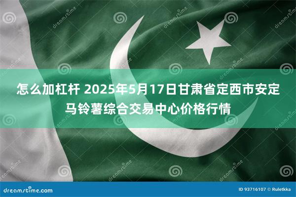 怎么加杠杆 2025年5月17日甘肃省定西市安定马铃薯综合交易中心价格行情