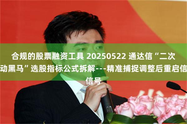 合规的股票融资工具 20250522 通达信“二次启动黑马”选股指标公式拆解---精准捕捉调整后重启信号