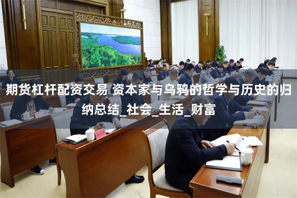 期货杠杆配资交易 资本家与乌鸦的哲学与历史的归纳总结_社会_生活_财富