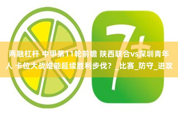 两融杠杆 中甲第11轮前瞻 陕西联合vs深圳青年人 卡位大战谁能延续胜利步伐？_比赛_防守_进攻