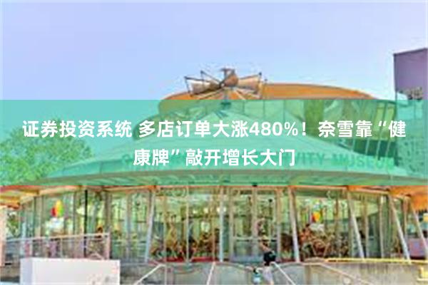证券投资系统 多店订单大涨480%！奈雪靠“健康牌”敲开增长大门