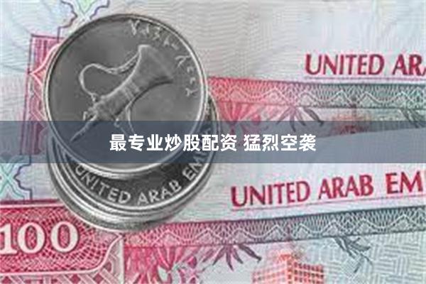 最专业炒股配资 猛烈空袭