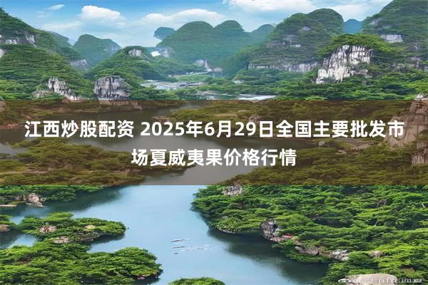 江西炒股配资 2025年6月29日全国主要批发市场夏威夷果价格行情