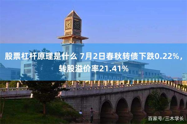 股票杠杆原理是什么 7月2日春秋转债下跌0.22%，转股溢价率21.41%