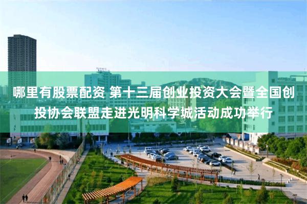 哪里有股票配资 第十三届创业投资大会暨全国创投协会联盟走进光明科学城活动成功举行