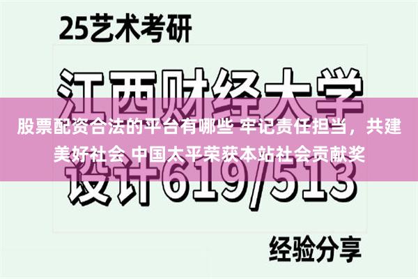 股票配资合法的平台有哪些 牢记责任担当，共建美好社会 中国太平荣获本站社会贡献奖