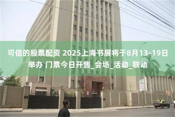 可信的股票配资 2025上海书展将于8月13-19日举办 门票今日开售_会场_活动_联动