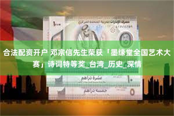 合法配资开户 邓宗信先生荣获「墨缘堂全国艺术大赛」诗词特等奖_台湾_历史_深情
