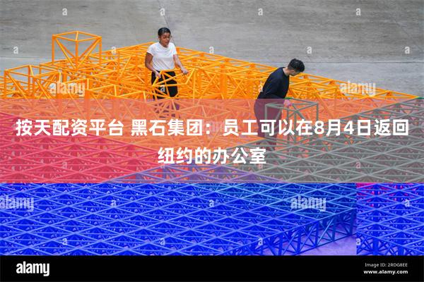 按天配资平台 黑石集团：员工可以在8月4日返回纽约的办公室
