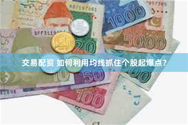 交易配资 如何利用均线抓住个股起爆点？