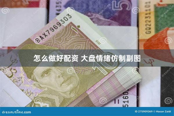 怎么做好配资 大盘情绪仿制副图