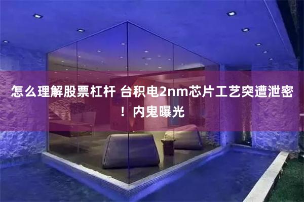 怎么理解股票杠杆 台积电2nm芯片工艺突遭泄密！内鬼曝光