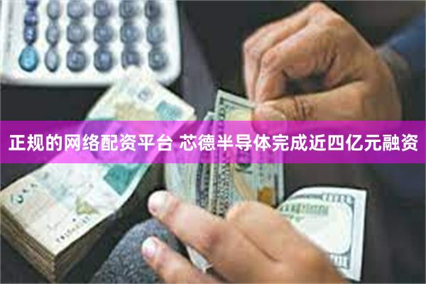 正规的网络配资平台 芯德半导体完成近四亿元融资