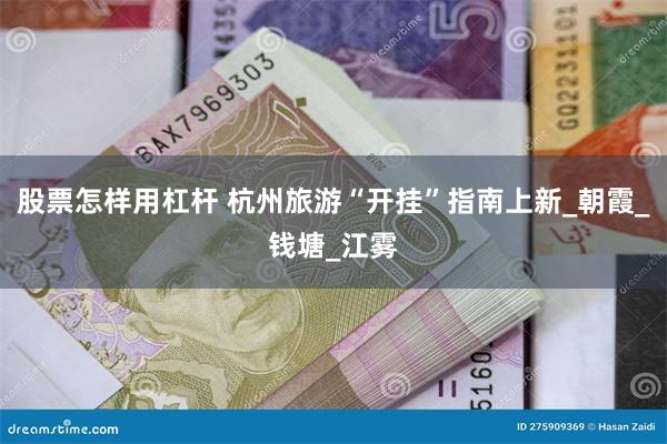 股票怎样用杠杆 杭州旅游“开挂”指南上新_朝霞_钱塘_江雾
