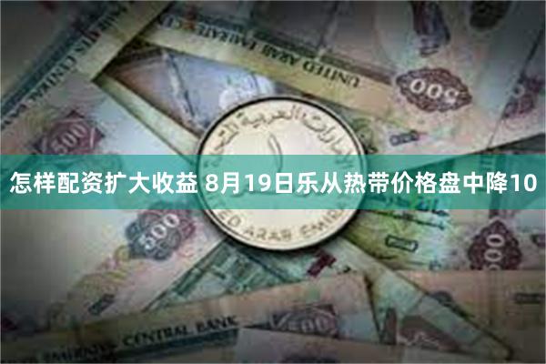 怎样配资扩大收益 8月19日乐从热带价格盘中降10