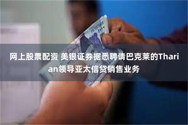 网上股票配资 美银证券据悉聘请巴克莱的Tharian领导亚太信贷销售业务